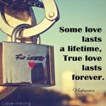 Some love lasts a lifetime, True love lasts forever.